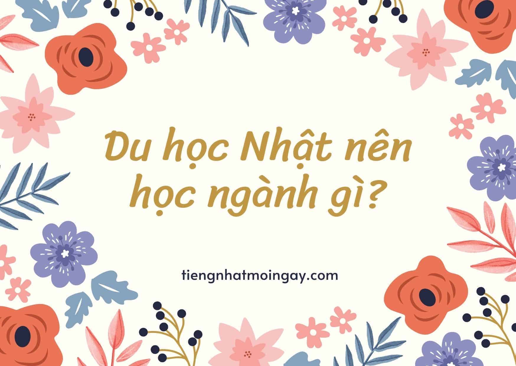 Du học Nhật nên học ngành gì 6 ngành hot hiện nay